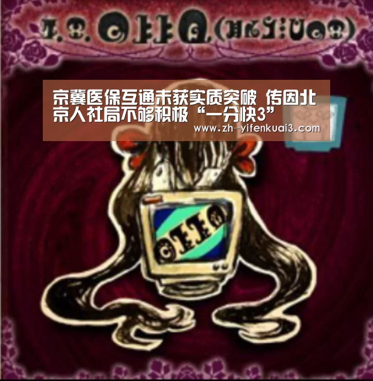 京冀医保互通未获实质突破 传因北京人社局不够积极“一分快3”