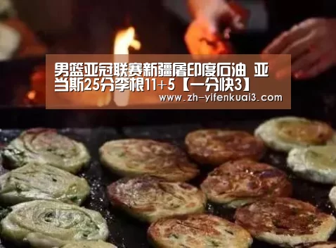 男篮亚冠联赛新疆屠印度石油 亚当斯25分李根11+5【一分快3】